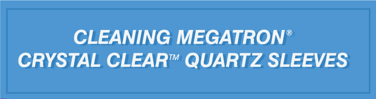 Cleaning MEGATRON CRYSTAL CLEAR Quartz Sleeves