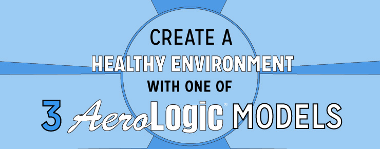 Create a Healthy Environment with one of 3 AeroLogic Models